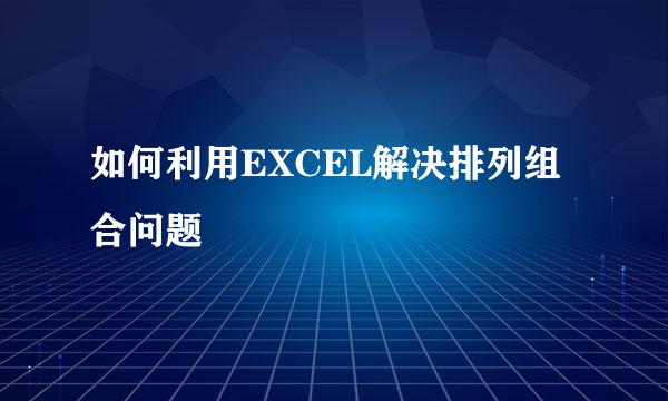 如何利用EXCEL解决排列组合问题