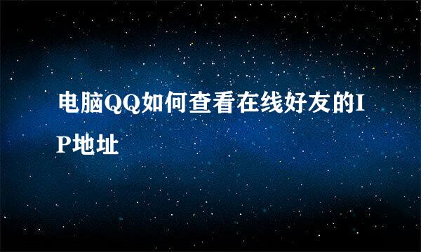 电脑QQ如何查看在线好友的IP地址