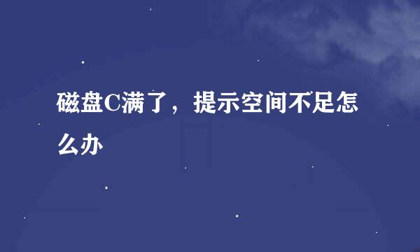 磁盘C满了，提示空间不足怎么办