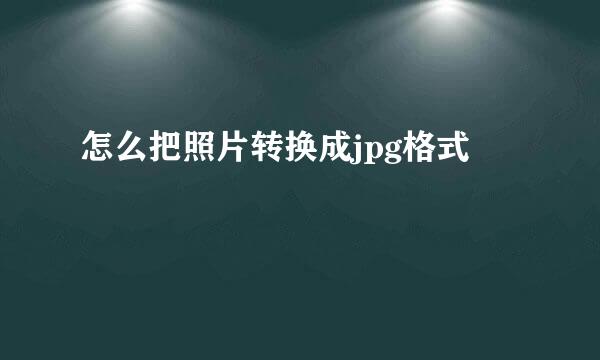 怎么把照片转换成jpg格式