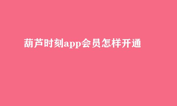 葫芦时刻app会员怎样开通