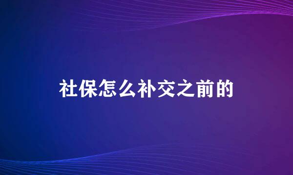 社保怎么补交之前的