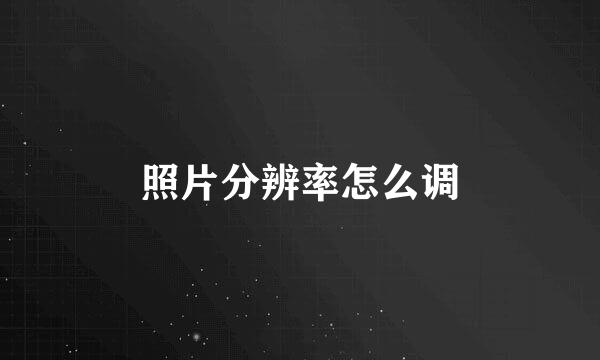 照片分辨率怎么调