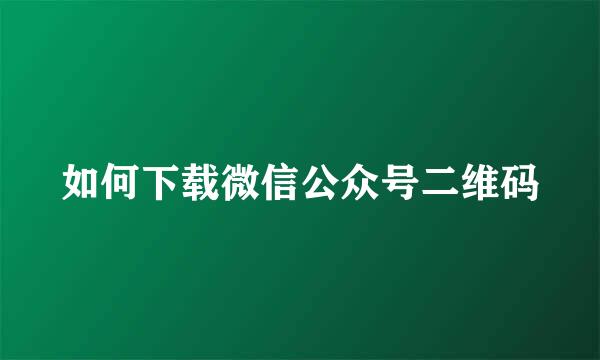 如何下载微信公众号二维码