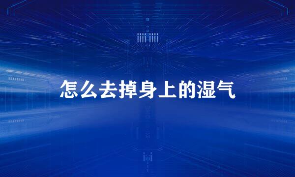 怎么去掉身上的湿气