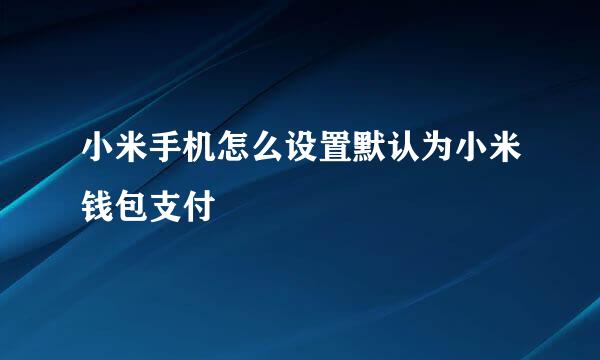 小米手机怎么设置默认为小米钱包支付
