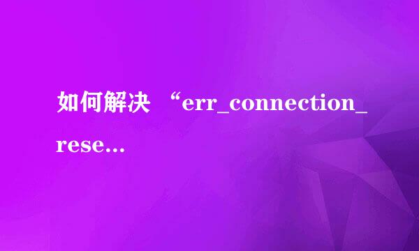 如何解决 “err_connection_reset” 网络错误