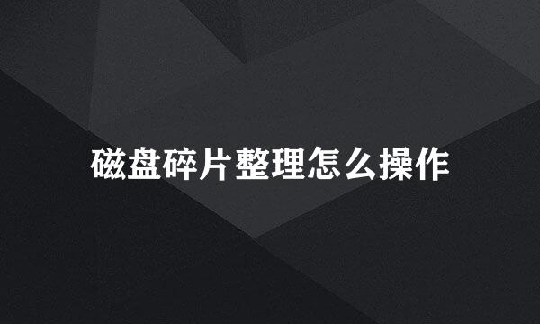 磁盘碎片整理怎么操作