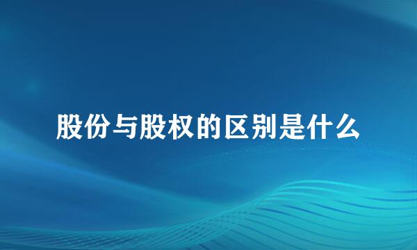 股份与股权的区别是什么