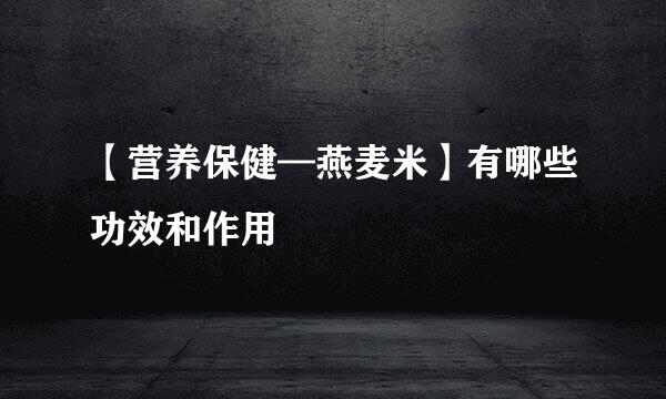 【营养保健—燕麦米】有哪些功效和作用