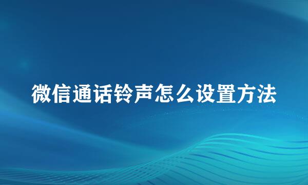 微信通话铃声怎么设置方法