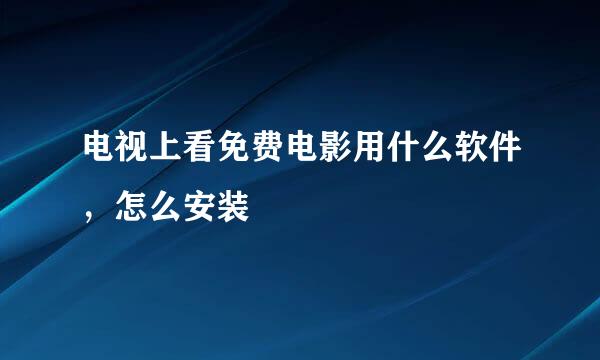 电视上看免费电影用什么软件，怎么安装