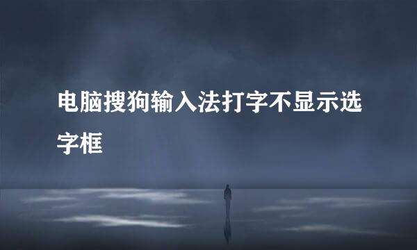 电脑搜狗输入法打字不显示选字框