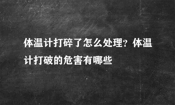 体温计打碎了怎么处理？体温计打破的危害有哪些