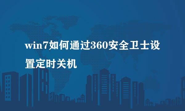 win7如何通过360安全卫士设置定时关机