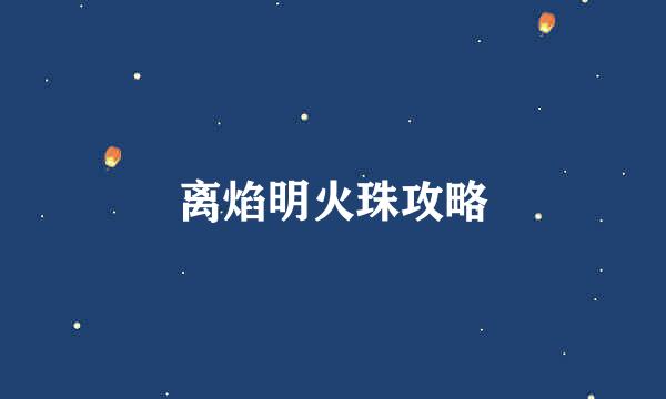 离焰明火珠攻略