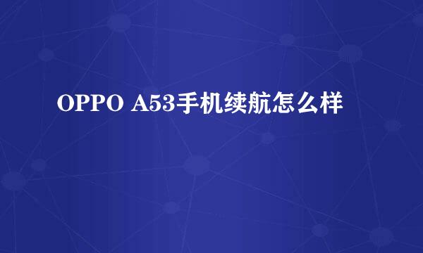 OPPO A53手机续航怎么样
