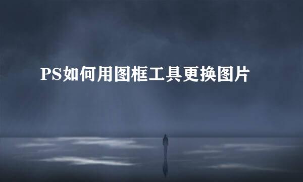 PS如何用图框工具更换图片