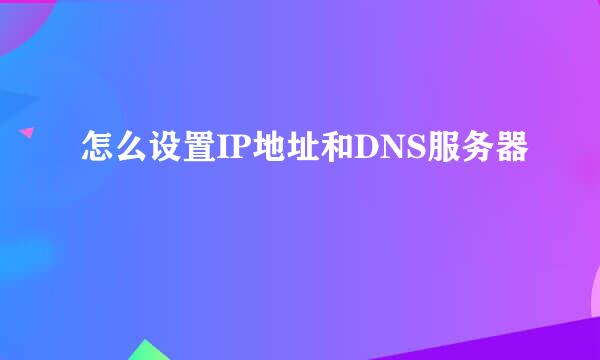 怎么设置IP地址和DNS服务器