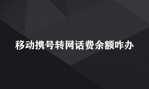 移动携号转网话费余额咋办