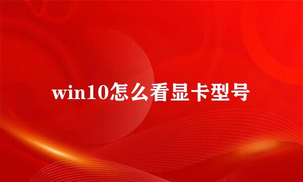 win10怎么看显卡型号