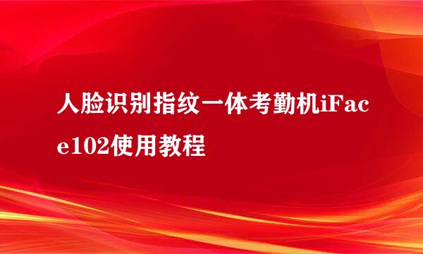 人脸识别指纹一体考勤机iFace102使用教程