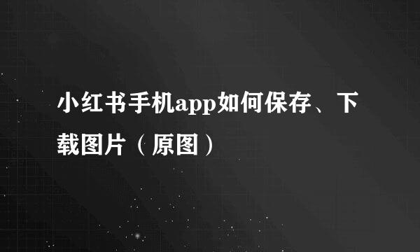 小红书手机app如何保存、下载图片（原图）