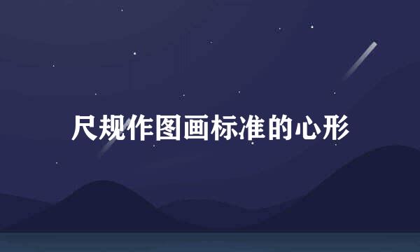 尺规作图画标准的心形