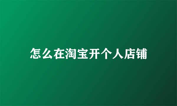 怎么在淘宝开个人店铺