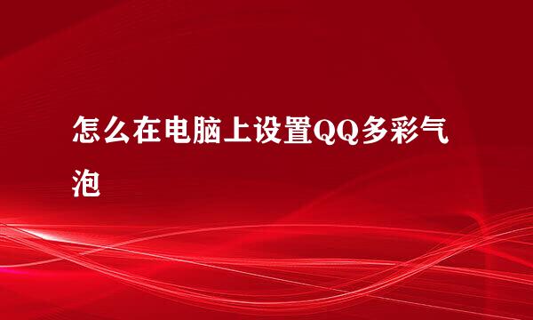 怎么在电脑上设置QQ多彩气泡