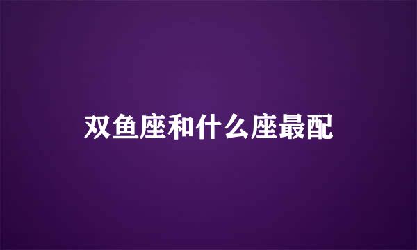双鱼座和什么座最配