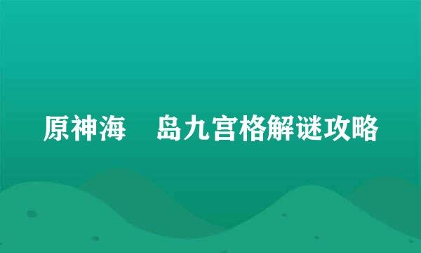 原神海祇岛九宫格解谜攻略