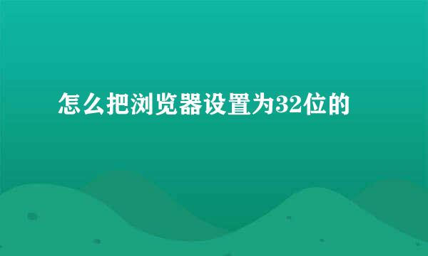 怎么把浏览器设置为32位的