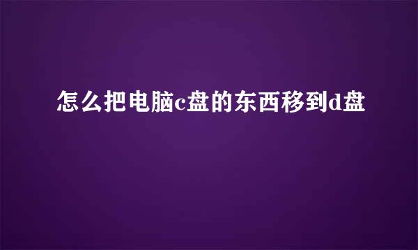 怎么把电脑c盘的东西移到d盘