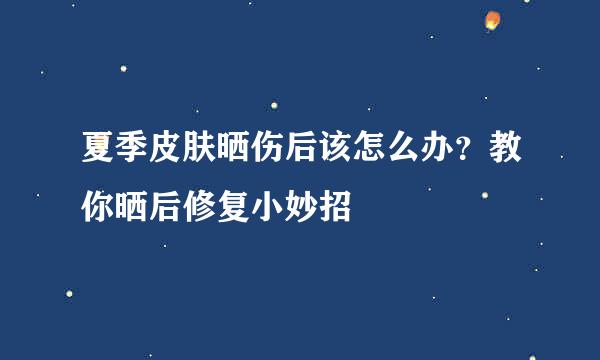 夏季皮肤晒伤后该怎么办？教你晒后修复小妙招