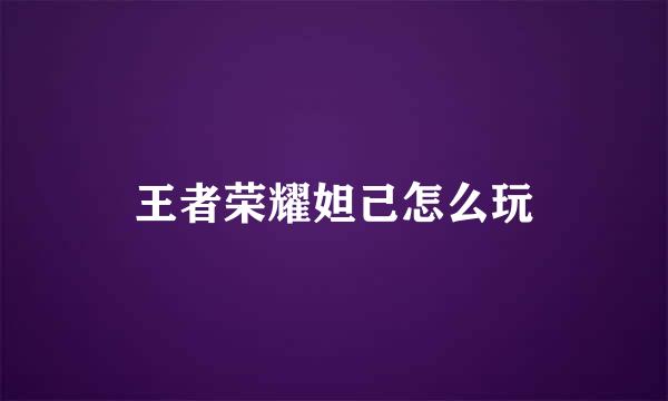 王者荣耀妲己怎么玩