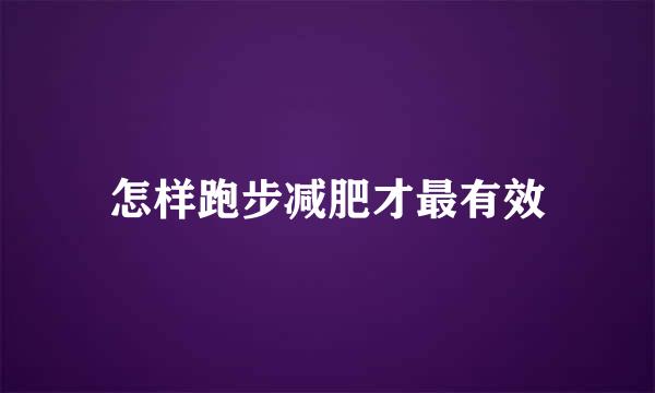 怎样跑步减肥才最有效