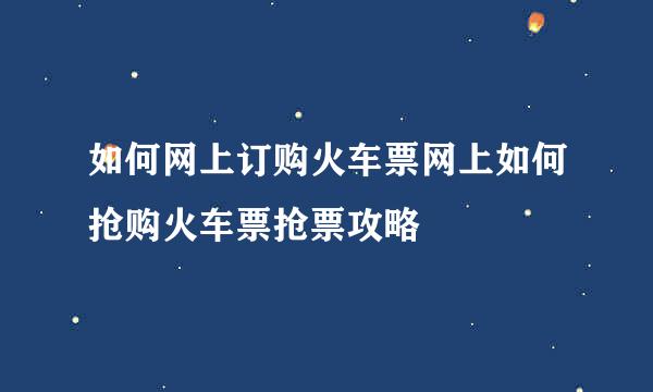 如何网上订购火车票网上如何抢购火车票抢票攻略
