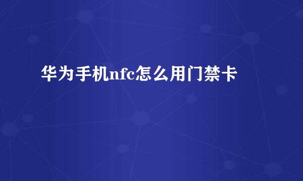 华为手机nfc怎么用门禁卡