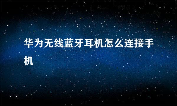 华为无线蓝牙耳机怎么连接手机