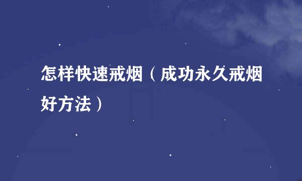 怎样快速戒烟（成功永久戒烟好方法）