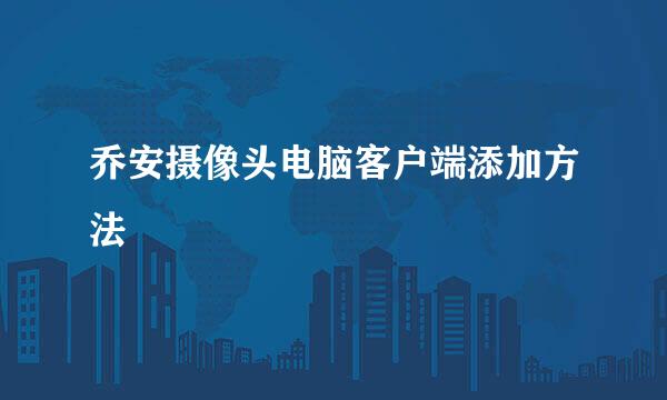 乔安摄像头电脑客户端添加方法