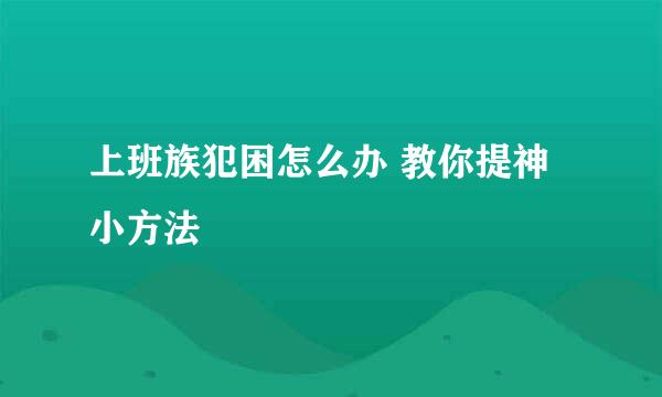 上班族犯困怎么办 教你提神小方法