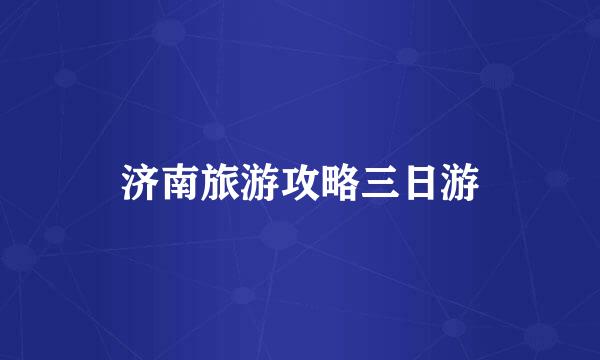 济南旅游攻略三日游