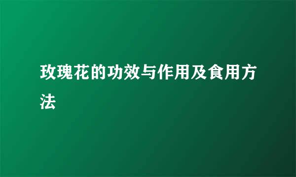 玫瑰花的功效与作用及食用方法