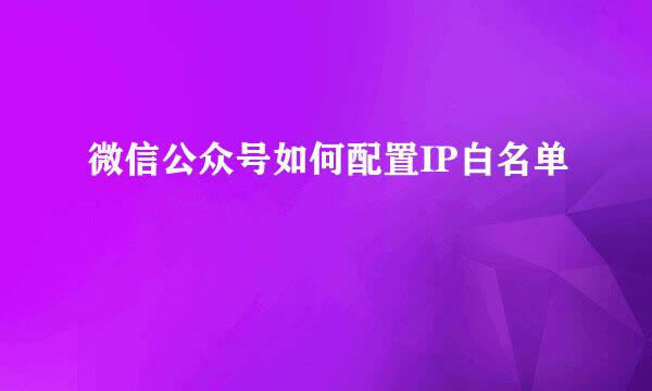 微信公众号如何配置IP白名单