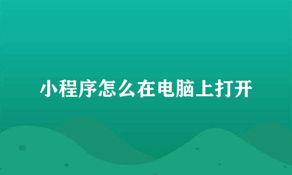 小程序怎么在电脑上打开