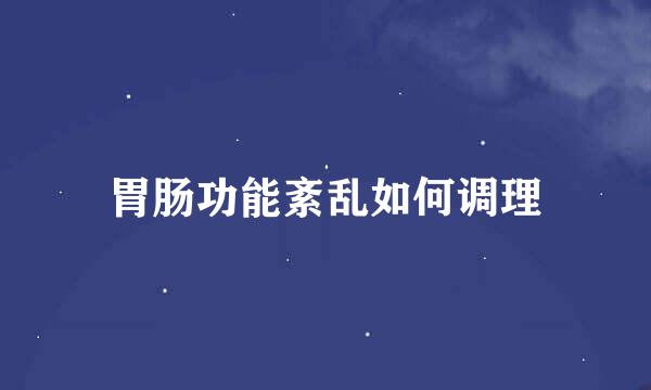 胃肠功能紊乱如何调理