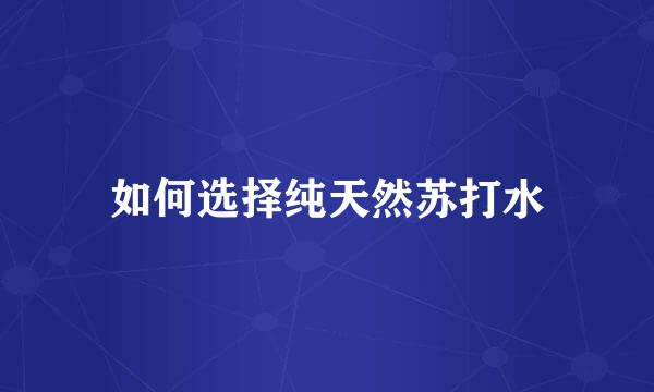 如何选择纯天然苏打水