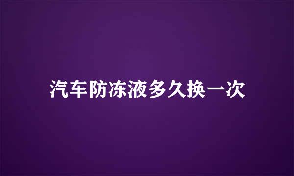 汽车防冻液多久换一次